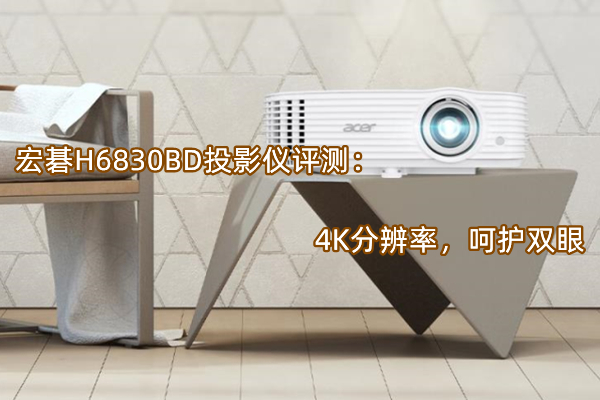 宏碁H6830BD投影仪怎么样,宏碁H6830BD投影仪评测