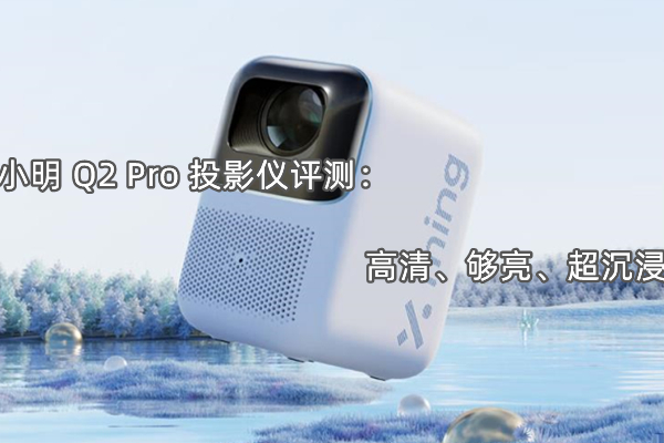 小明 Q2 Pro 投影仪怎么样,小明 Q2 Pro 投影仪评测