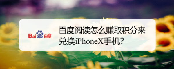 百度阅读怎么赚取积分来兑换iPhoneX手机？ 第1张